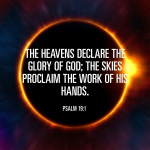 The heavens declare the glory of God; the skies proclaim the work of his hands. Psalm 19:1